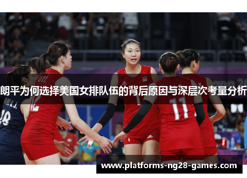 朗平为何选择美国女排队伍的背后原因与深层次考量分析
