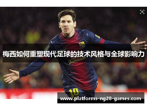 梅西如何重塑现代足球的技术风格与全球影响力