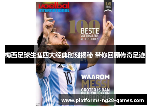 梅西足球生涯四大经典时刻揭秘 带你回顾传奇足迹 梅西足球生涯四大经典时刻揭秘 带你回顾传奇足迹