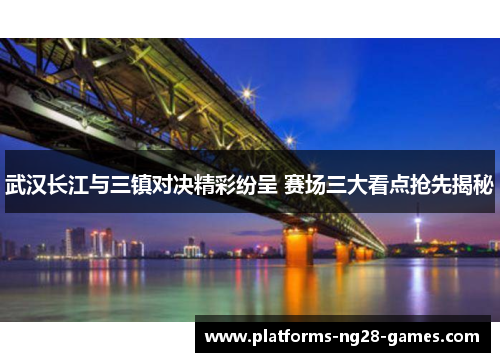 武汉长江与三镇对决精彩纷呈 赛场三大看点抢先揭秘