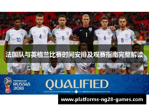 法国队与英格兰比赛时间安排及观赛指南完整解读 法国队与英格兰比赛时间安排及观赛指南完整解读