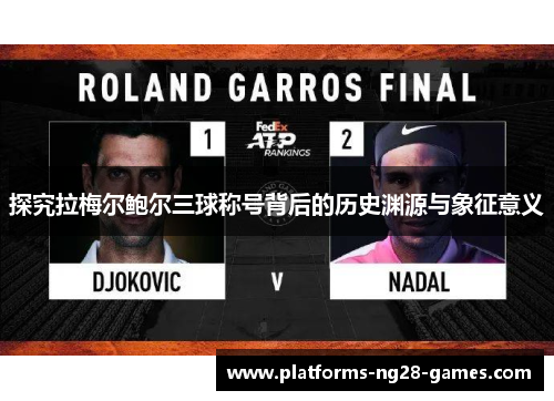 探究拉梅尔鲍尔三球称号背后的历史渊源与象征意义 探究拉梅尔鲍尔三球称号背后的历史渊源与象征意义