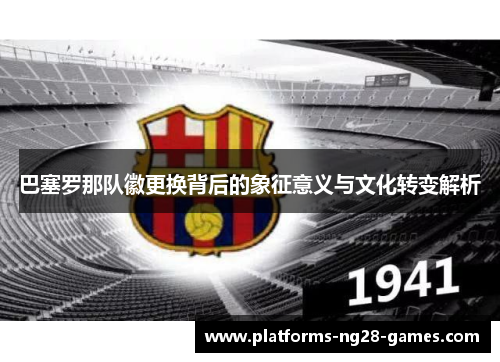 巴塞罗那队徽更换背后的象征意义与文化转变解析