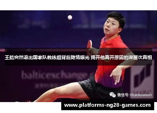 王皓突然退出国家队教练组背后隐情曝光 揭开他离开原因的深层次真相