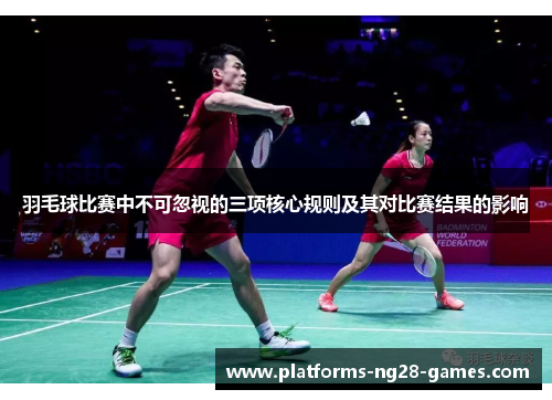 羽毛球比赛中不可忽视的三项核心规则及其对比赛结果的影响