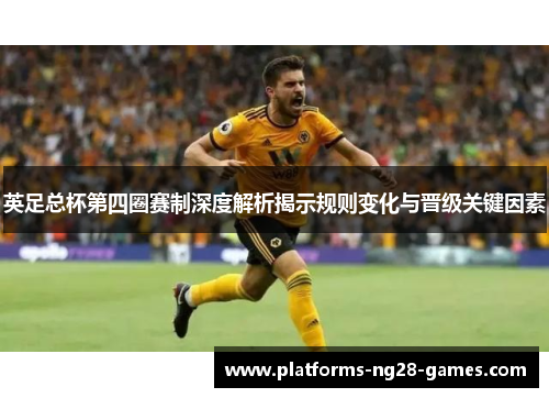 英足总杯第四圈赛制深度解析揭示规则变化与晋级关键因素 英足总杯第四圈赛制深度解析揭示规则变化与晋级关键因素