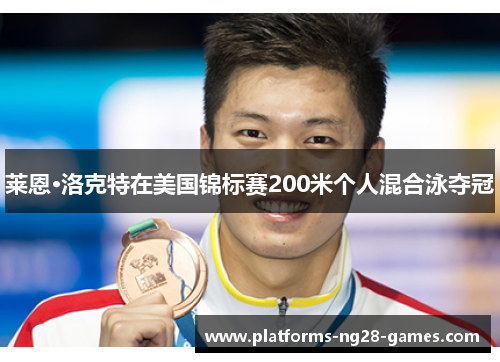 莱恩·洛克特在美国锦标赛200米个人混合泳夺冠 莱恩·洛克特在美国锦标赛200米个人混合泳夺冠