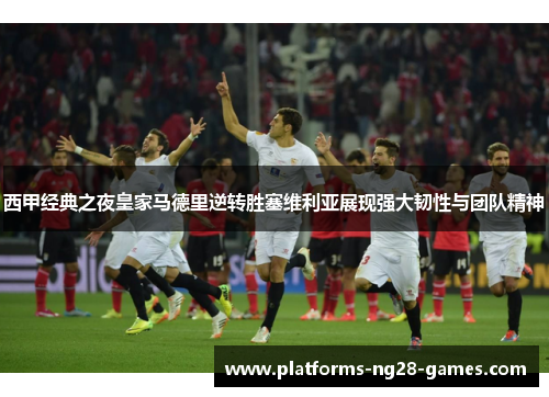 西甲经典之夜皇家马德里逆转胜塞维利亚展现强大韧性与团队精神 西甲经典之夜皇家马德里逆转胜塞维利亚展现强大韧性与团队精神