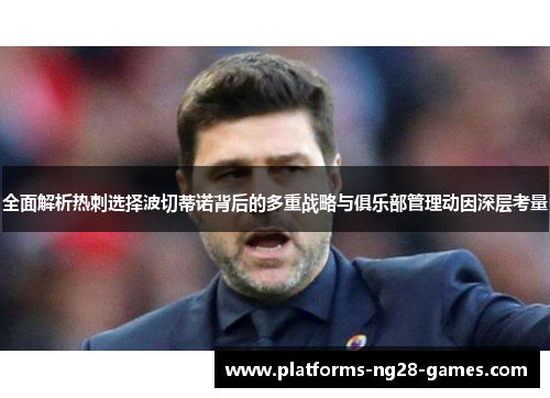 全面解析热刺选择波切蒂诺背后的多重战略与俱乐部管理动因深层考量