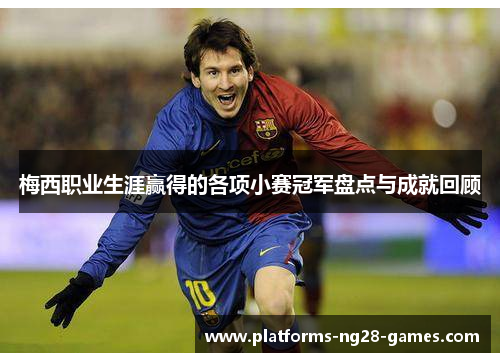 梅西职业生涯赢得的各项小赛冠军盘点与成就回顾