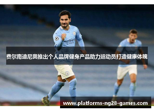 费尔南迪尼奥推出个人品牌健身产品助力运动员打造健康体魄 费尔南迪尼奥推出个人品牌健身产品助力运动员打造健康体魄