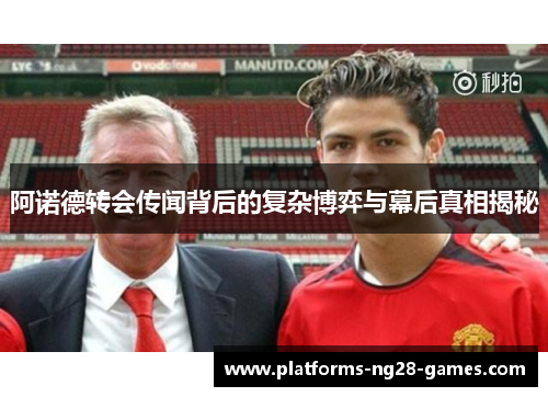 阿诺德转会传闻背后的复杂博弈与幕后真相揭秘 阿诺德转会传闻背后的复杂博弈与幕后真相揭秘