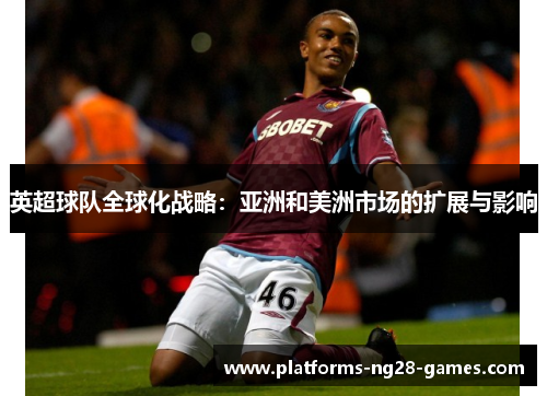 英超球队全球化战略：亚洲和美洲市场的扩展与影响