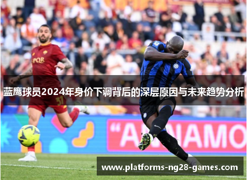 蓝鹰球员2024年身价下调背后的深层原因与未来趋势分析 蓝鹰球员2024年身价下调背后的深层原因与未来趋势分析